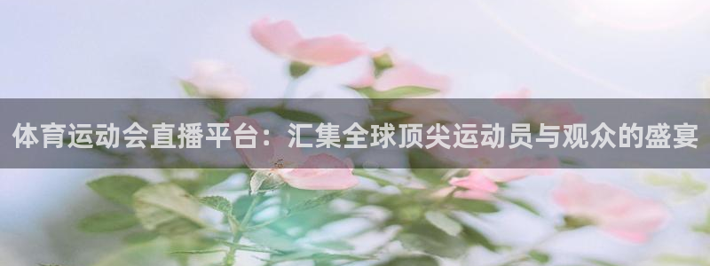 体育运动会直播平台：汇集全球顶尖运动员与观众的盛宴